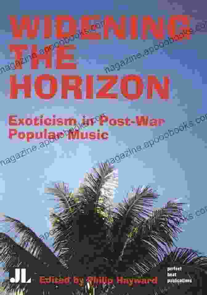 Exoticism In Post War Popular Music Widening The Horizon: Exoticism In Post War Popular Music (Distributed For John Libbey Co Ltd)