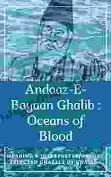 Andaaz E Bayan Ghalib : Oceans Of Blood: Interpretation Of Ghazal S By Mirza Ghalib The Famous Indian Poet (Exploring Ghalib Ghazals 1)