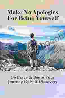 Make No Apologies For Being Yourself: Be Brave Begin Your Journey Of Self Discovery: Why Is Self Discovery So Important