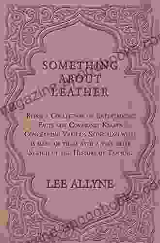 Something About Leather: Being A Collection Of Entertaining Facts Not Commonly Known Concerning Various Skins Also What Is Made Of Them With A Very Of The History Of Tanning (Classic Reprint)