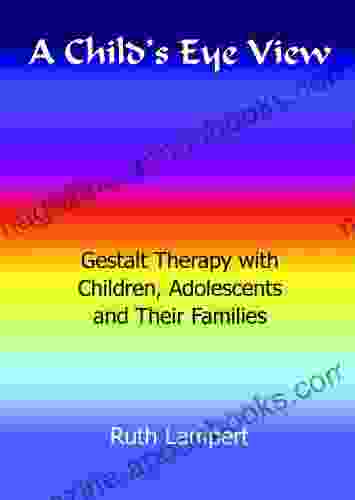 A Child S Eye View: Gestalt Therapy With Children Adolescents And Their Families