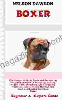 Boxer Dog: Complete Guide And Everything You Need To Know In Selecting Raising Health Care Grooming Crate Training Feeding Choosing The Best Dog Food And Loving Your Cute Puppy