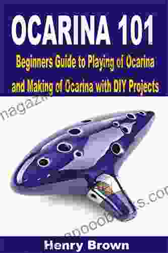 Ocarina 101: Beginners Guide To Playing Of Ocarina And Making Of Ocarina With DIY Projects