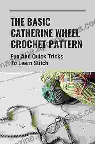 The Basic Catherine Wheel Crochet Pattern: Fun And Quick Tricks To Learn Stitch: Learn The Crochet Basics