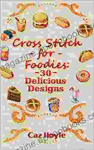 Cross Stitch For Foodies: 30 Delicious Designs: 30 Cross Stitch Designs Featuring A Large Variety Of Different Foods (Caz Hoyle S Cross Stitch Designs)