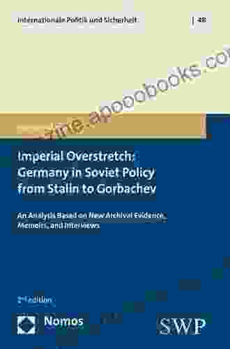 Imperial Overstretch: Germany In Soviet Policy From Stalin To Gorbachev: An Analysis Based On New Archival Evidence Memoirs And Interviews (Internationale Politik Und Sicherheit 48)