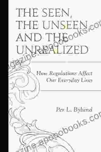 The Seen the Unseen and the Unrealized: How Regulations Affect Our Everyday Lives (Capitalist Thought: Studies in Philosophy Politics and Economics)