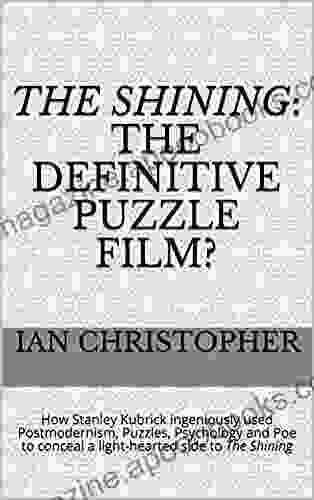 The Shining: The Definitive Puzzle Film? : How Stanley Kubrick Ingeniously Used Postmodernism Puzzles Psychology And Poe To Conceal A Light Hearted Side To The Shining