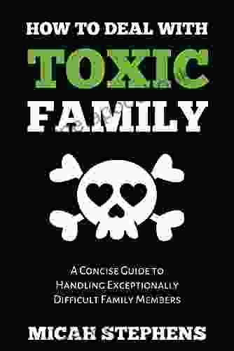 How To Deal With Toxic Family: A Concise Guide To Handling Exceptional Difficult Family Members