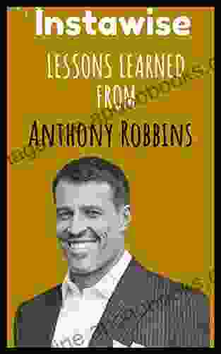 Lessons Learned From Anthony Robbins: Life Lessons From Successful Mentors (Life Lessons For Success In Life Business And Beyond)