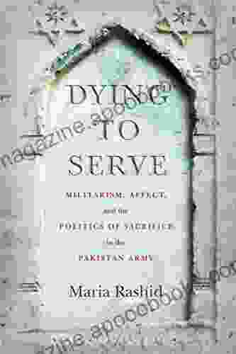 Dying To Serve: Militarism Affect And The Politics Of Sacrifice In The Pakistan Army (South Asia In Motion)