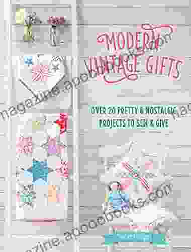 Modern Vintage Gifts: Over 20 Pretty Nostalgic Projects To Sew Give