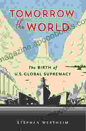 Tomorrow The World: The Birth Of U S Global Supremacy