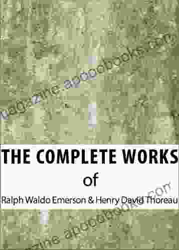 The Complete Works Of Ralph Waldo Emerson Henry David Thoreau (The Complete Works Of Henry David Thoreau And Ralph Waldo Emerson 1)