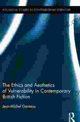 The Ethics And Aesthetics Of Vulnerability In Contemporary British Fiction (Routledge Studies In Contemporary Literature 14)