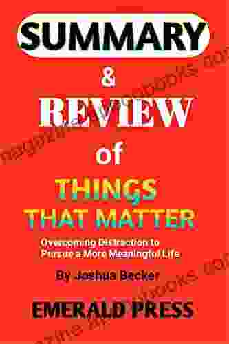 SUMMARY REVIEW OF THINGS THAT MATTER By Joshua Becker: Overcoming Distraction To Pursue A More Meaningful Life