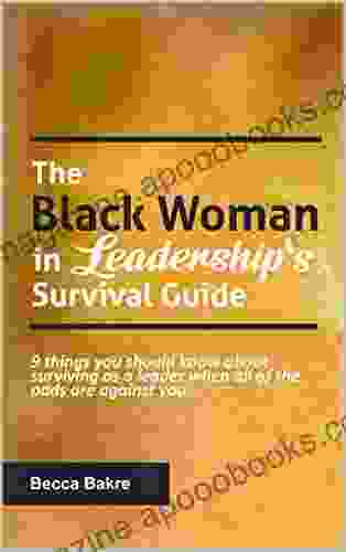 The Black Woman In Leadership S Survival Guide: 9 Things You Should Know About Surviving As A Leader When All Of The Odds Are Against You