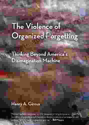 The Violence Of Organized Forgetting: Thinking Beyond America S Disimagination Machine (City Lights Open Media)