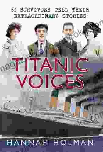 Titanic Voices: 63 Survivors Tell Their Extraordinary Stories