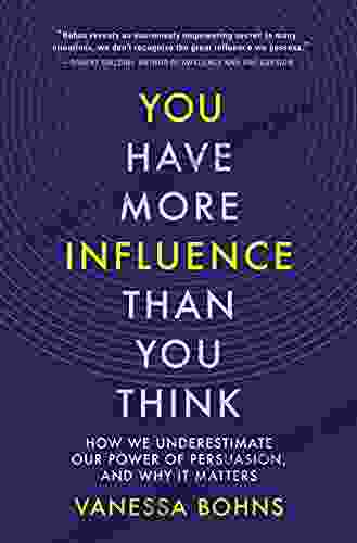 You Have More Influence Than You Think: How We Underestimate Our Power Of Persuasion And Why It Matters