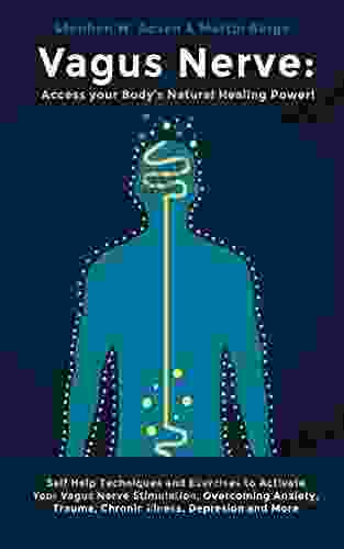 Vagus Nerve: Access Your Body S Natural Healing Power : Self Help Techniques And Exercises To Activate Your Vagus Nerve Stimulation Overcoming Anxiety Trauma Chronic Illness Depression And More