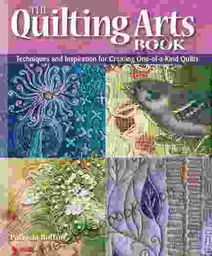 The Quilting Arts Book: Techniques And Inspiration For Creating One Of A Kind Quilts