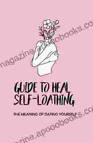 Guide To Heal Self Loathing: The Meaning Of Dating Yourself: Practical Lessons Of How Women Think Of Themselves