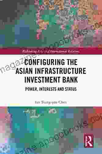 Configuring The Asian Infrastructure Investment Bank: Power Interests And Status (Rethinking Asia And International Relations)