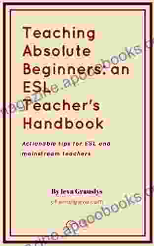 Teaching Absolute Beginners: An ESL Teacher S Handbook: Actionable Tips For ESL And Mainstream Teachers