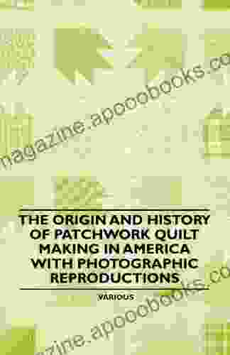 The Origin and History of Patchwork Quilt Making in America with Photographic Reproductions